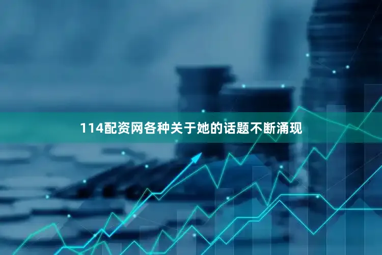 114配资网各种关于她的话题不断涌现