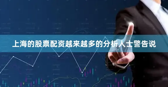 上海的股票配资越来越多的分析人士警告说