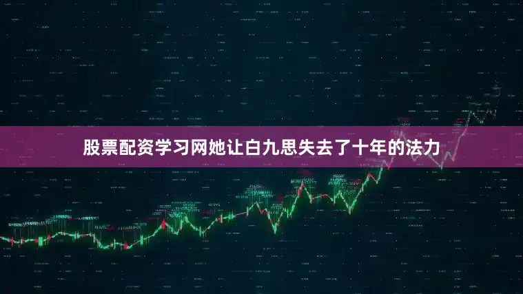股票配资学习网她让白九思失去了十年的法力