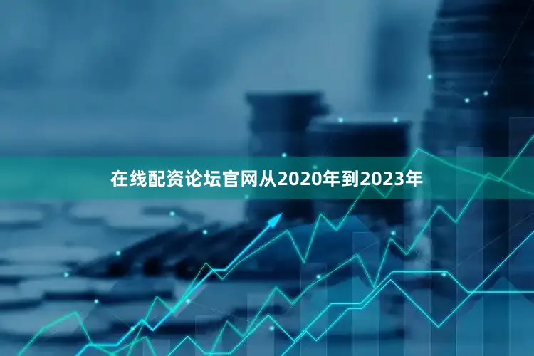 在线配资论坛官网从2020年到2023年