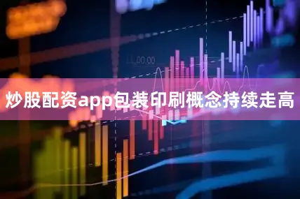 炒股配资app包装印刷概念持续走高