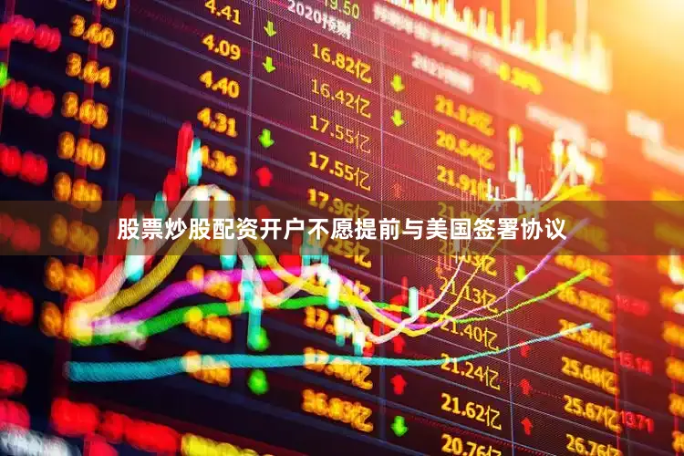 股票炒股配资开户不愿提前与美国签署协议