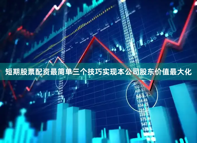 短期股票配资最简单三个技巧实现本公司股东价值最大化