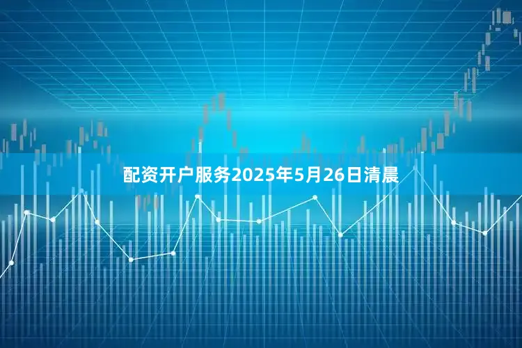 配资开户服务2025年5月26日清晨