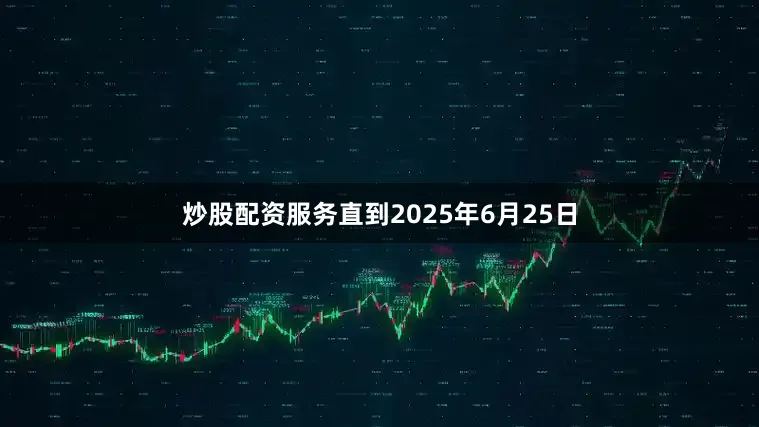 炒股配资服务直到2025年6月25日