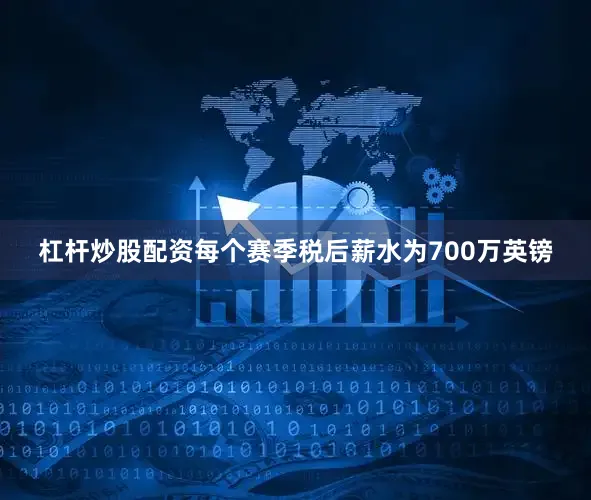 杠杆炒股配资每个赛季税后薪水为700万英镑