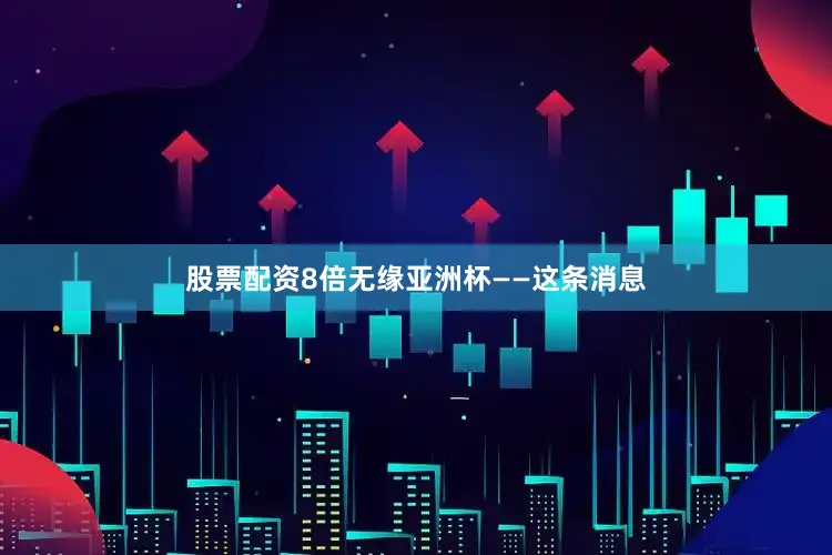股票配资8倍无缘亚洲杯——这条消息