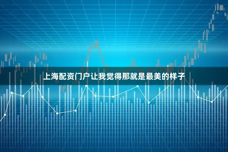 上海配资门户让我觉得那就是最美的样子