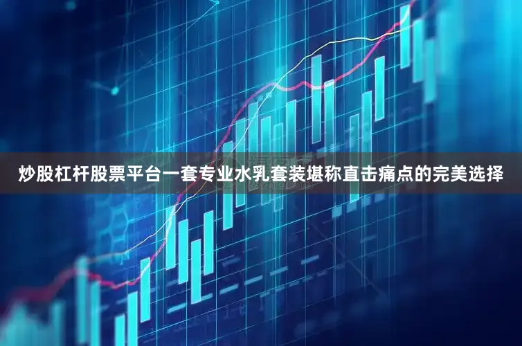 炒股杠杆股票平台一套专业水乳套装堪称直击痛点的完美选择