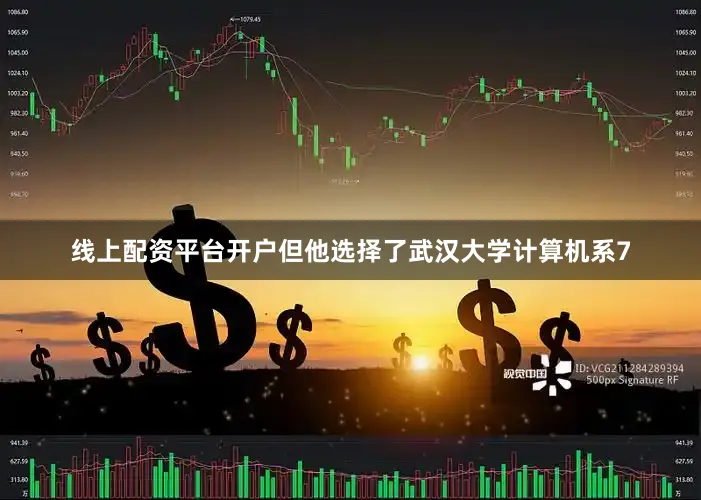 线上配资平台开户但他选择了武汉大学计算机系7