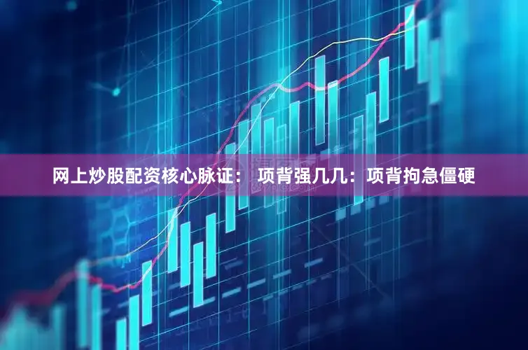 网上炒股配资核心脉证： 项背强几几：项背拘急僵硬