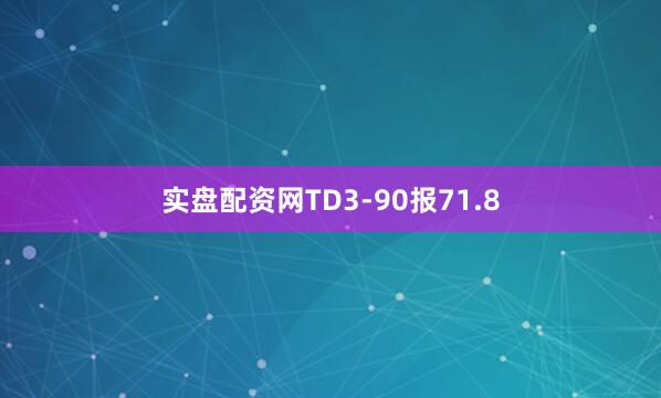 实盘配资网TD3-90报71.8
