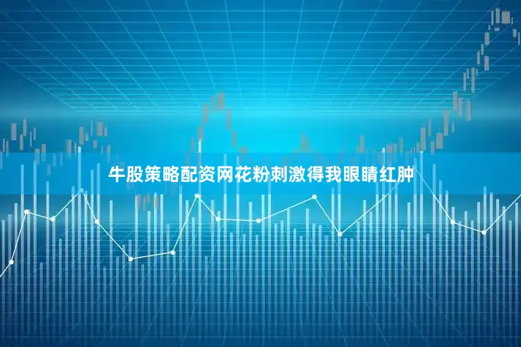 牛股策略配资网花粉刺激得我眼睛红肿