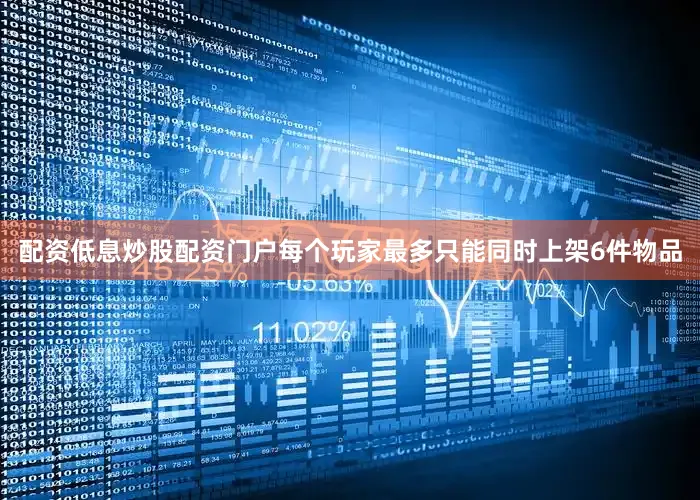 配资低息炒股配资门户每个玩家最多只能同时上架6件物品