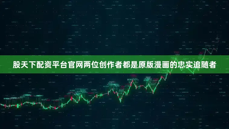 股天下配资平台官网两位创作者都是原版漫画的忠实追随者