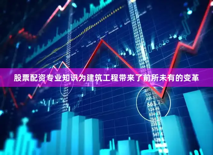 股票配资专业知识为建筑工程带来了前所未有的变革