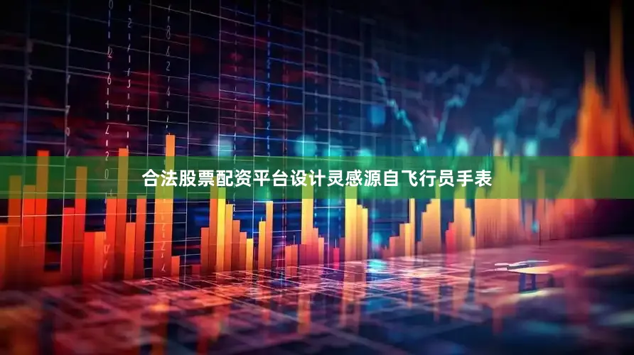合法股票配资平台设计灵感源自飞行员手表