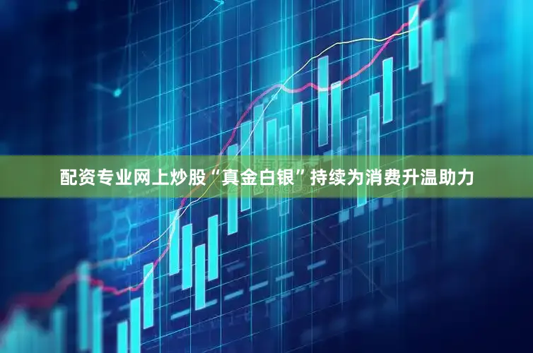 配资专业网上炒股“真金白银”持续为消费升温助力