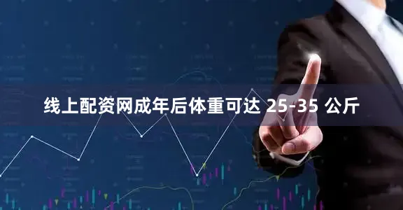 线上配资网成年后体重可达 25-35 公斤