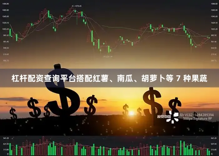 杠杆配资查询平台搭配红薯、南瓜、胡萝卜等 7 种果蔬