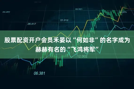 股票配资开户会员禾晏以“何如非”的名字成为赫赫有名的“飞鸿将军”