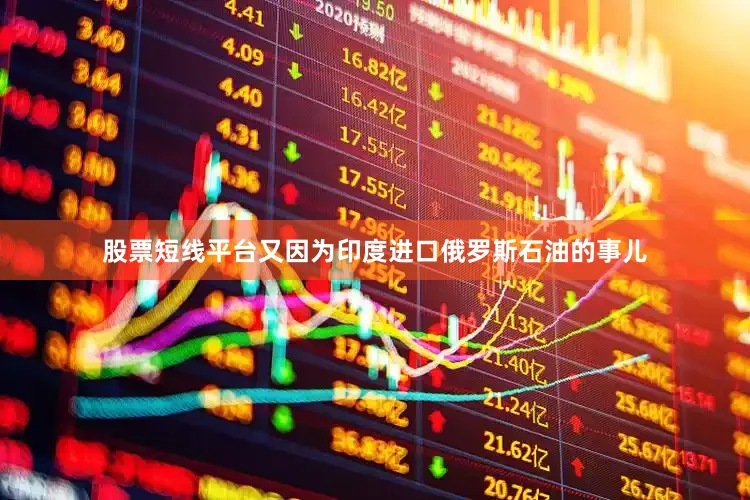 股票短线平台又因为印度进口俄罗斯石油的事儿