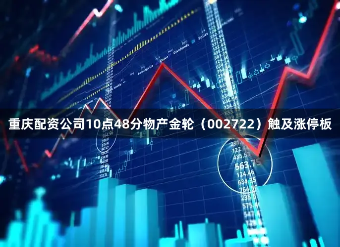 重庆配资公司10点48分物产金轮（002722）触及涨停板