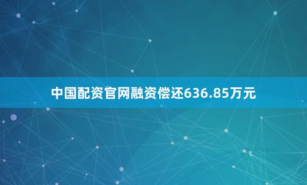 中国配资官网融资偿还636.85万元