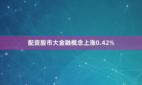 配资股市大金融概念上涨0.42%