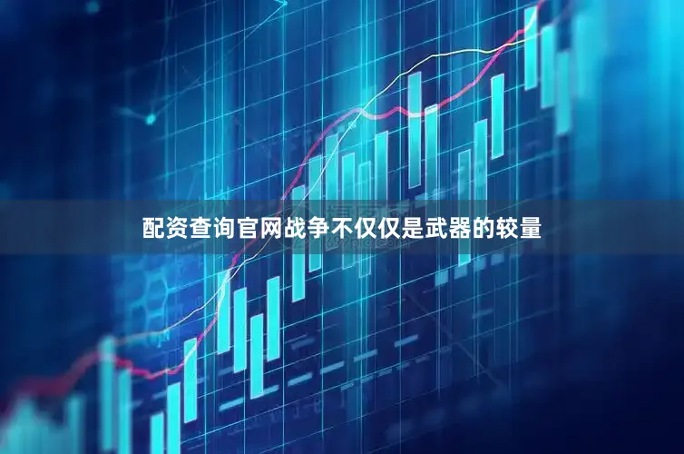 配资查询官网战争不仅仅是武器的较量