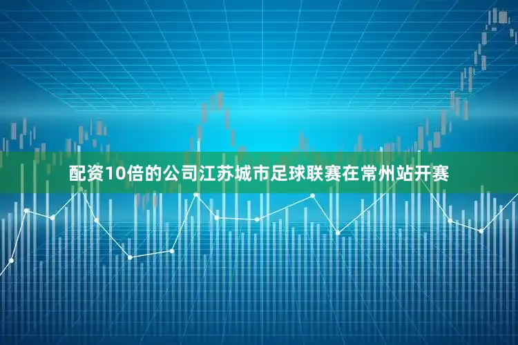 配资10倍的公司江苏城市足球联赛在常州站开赛