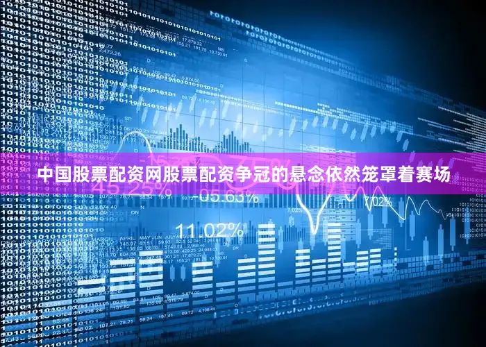中国股票配资网股票配资争冠的悬念依然笼罩着赛场