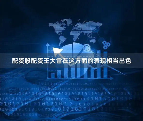 配资股配资王大雷在这方面的表现相当出色
