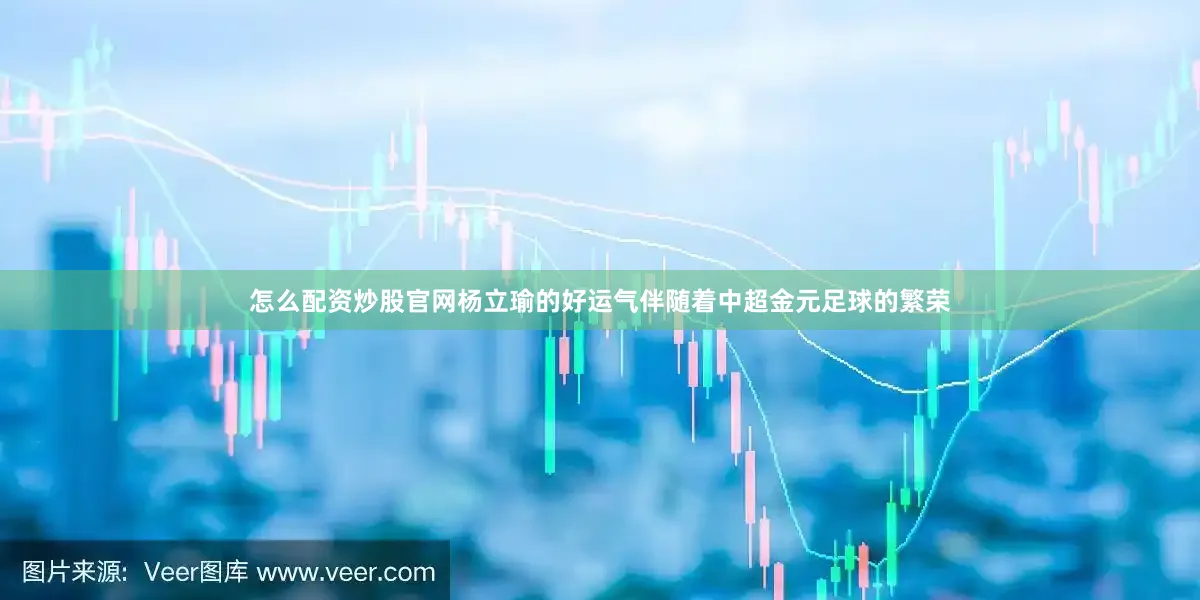 怎么配资炒股官网杨立瑜的好运气伴随着中超金元足球的繁荣