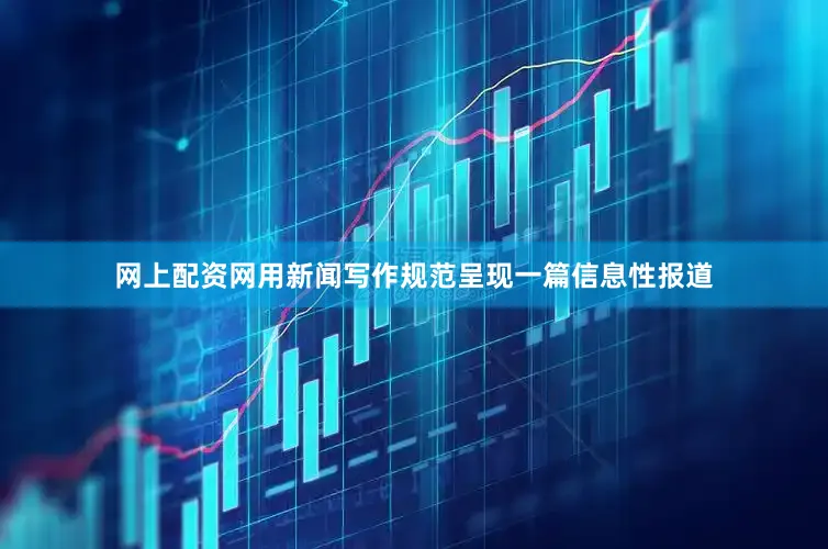 网上配资网用新闻写作规范呈现一篇信息性报道