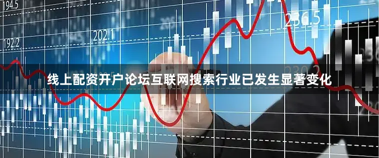 线上配资开户论坛互联网搜索行业已发生显著变化
