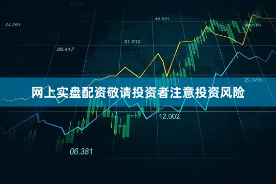 网上实盘配资敬请投资者注意投资风险