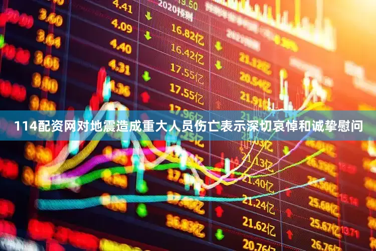 114配资网对地震造成重大人员伤亡表示深切哀悼和诚挚慰问