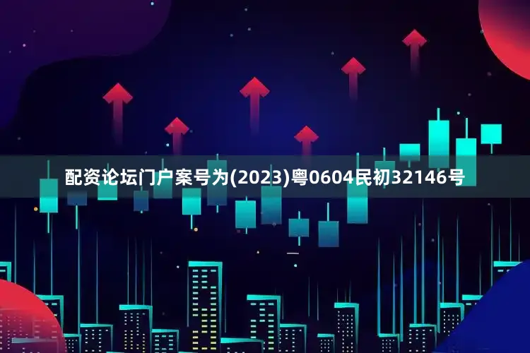 配资论坛门户案号为(2023)粤0604民初32146号