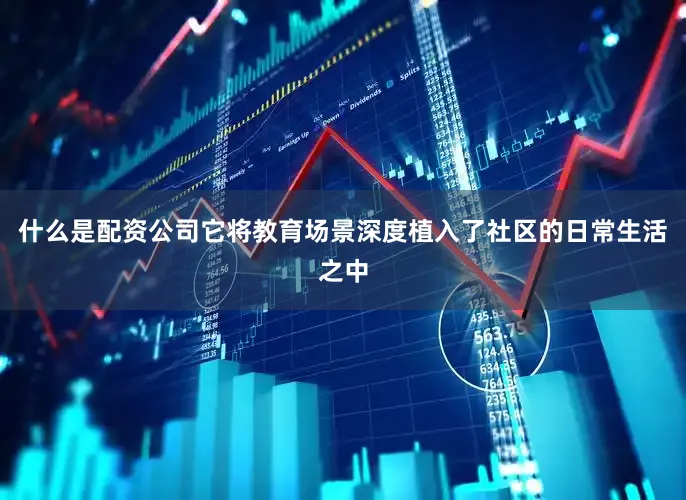 什么是配资公司它将教育场景深度植入了社区的日常生活之中