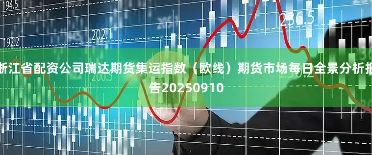 浙江省配资公司瑞达期货集运指数（欧线）期货市场每日全景分析报告20250910