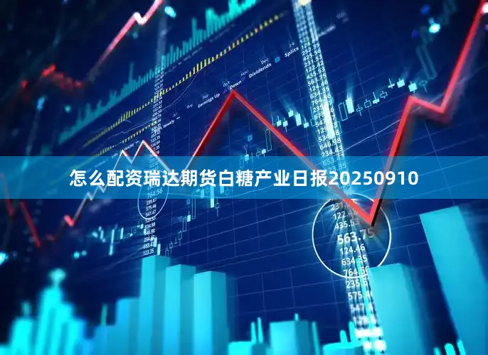 怎么配资瑞达期货白糖产业日报20250910