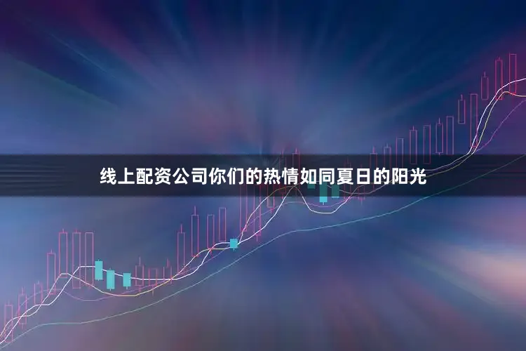 线上配资公司你们的热情如同夏日的阳光