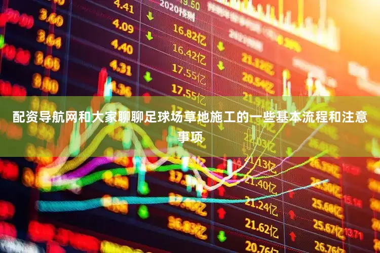 配资导航网和大家聊聊足球场草地施工的一些基本流程和注意事项
