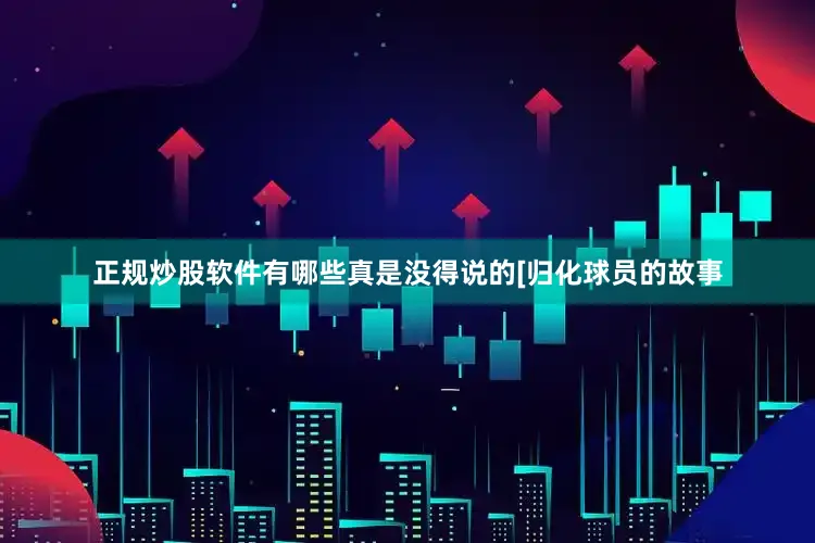 正规炒股软件有哪些真是没得说的[归化球员的故事
