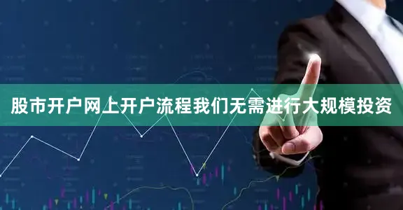 股市开户网上开户流程我们无需进行大规模投资