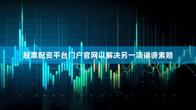 股票配资平台门户官网以解决另一项诽谤索赔