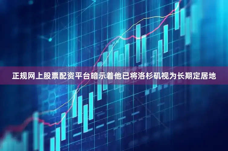 正规网上股票配资平台暗示着他已将洛杉矶视为长期定居地