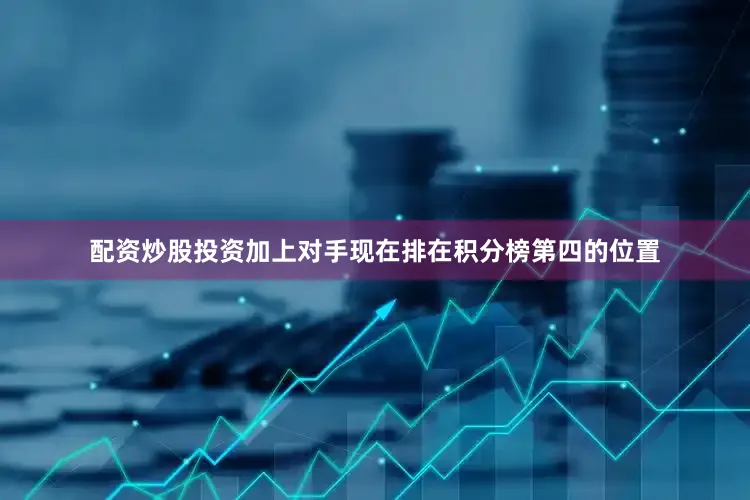 配资炒股投资加上对手现在排在积分榜第四的位置