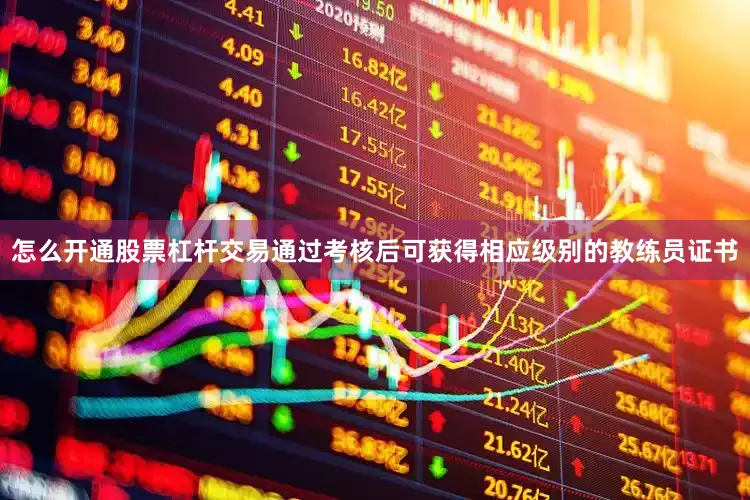 怎么开通股票杠杆交易通过考核后可获得相应级别的教练员证书